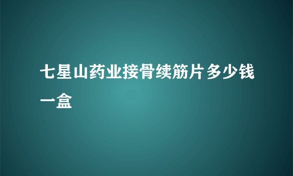 七星山药业接骨续筋片多少钱一盒