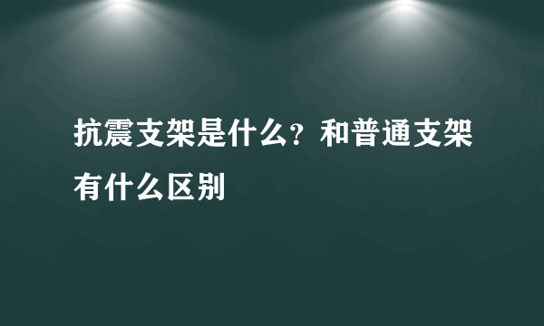 抗震支架是什么？和普通支架有什么区别