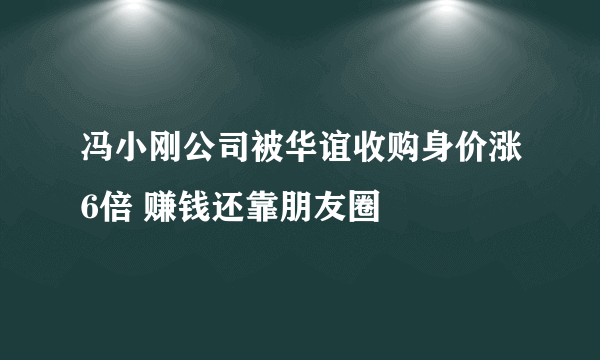 冯小刚公司被华谊收购身价涨6倍 赚钱还靠朋友圈