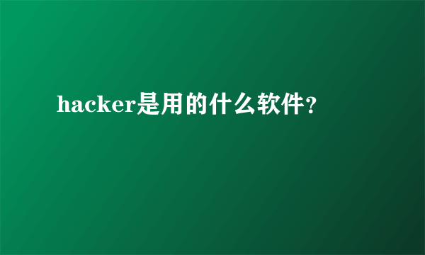 hacker是用的什么软件？