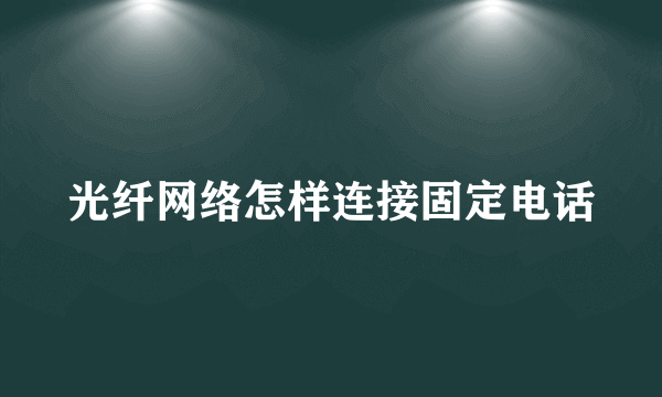 光纤网络怎样连接固定电话