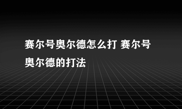 赛尔号奥尔德怎么打 赛尔号奥尔德的打法