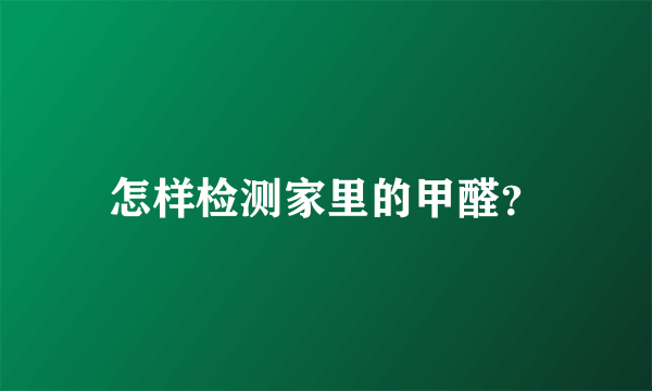 怎样检测家里的甲醛？