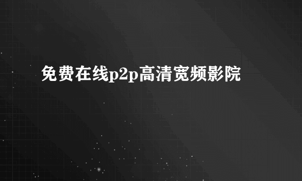 免费在线p2p高清宽频影院