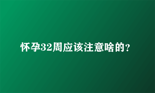 怀孕32周应该注意啥的？