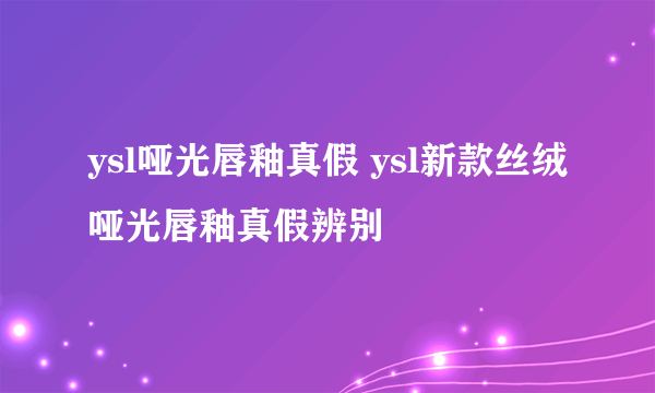 ysl哑光唇釉真假 ysl新款丝绒哑光唇釉真假辨别