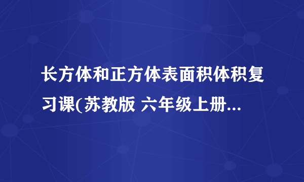 长方体和正方体表面积体积复习课(苏教版 六年级上册教学课件)