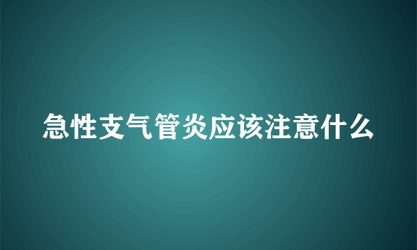 急性支气管炎应该注意什么