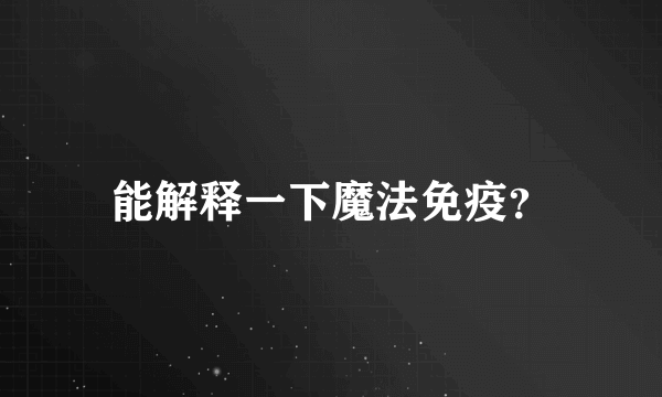 能解释一下魔法免疫？