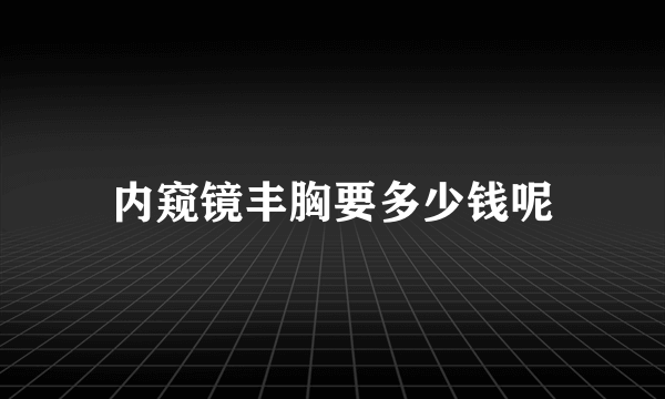 内窥镜丰胸要多少钱呢