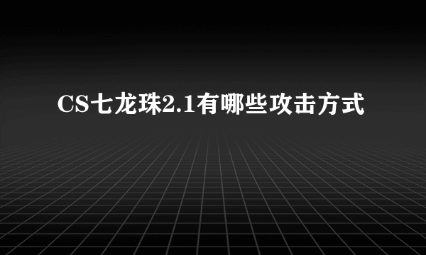 CS七龙珠2.1有哪些攻击方式