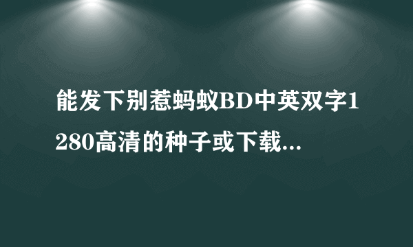 能发下别惹蚂蚁BD中英双字1280高清的种子或下载链接么？