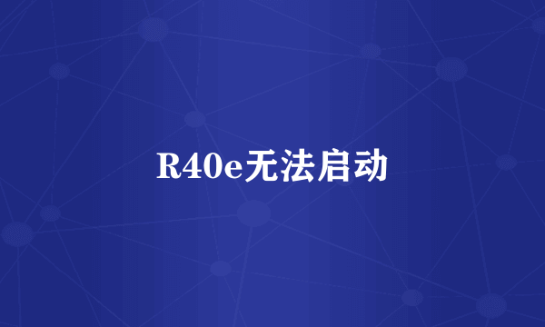 R40e无法启动