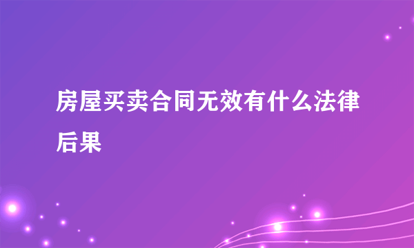 房屋买卖合同无效有什么法律后果