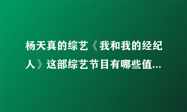 杨天真的综艺《我和我的经纪人》这部综艺节目有哪些值得大家看的地方？