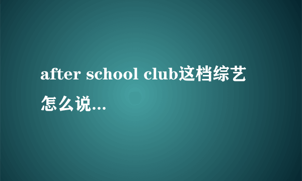 after school club这档综艺 怎么说的是英语