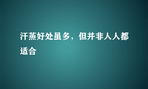 汗蒸好处虽多，但并非人人都适合