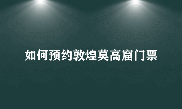 如何预约敦煌莫高窟门票