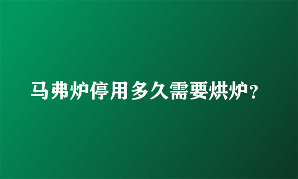 马弗炉停用多久需要烘炉？