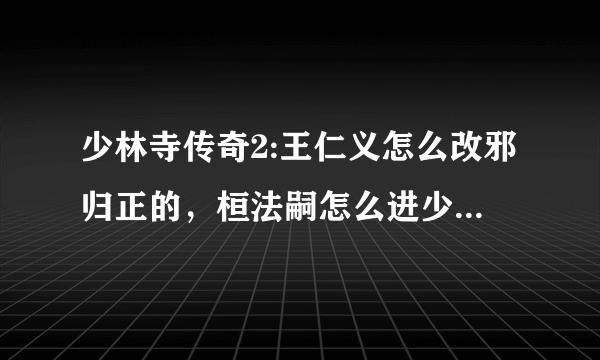 少林寺传奇2:王仁义怎么改邪归正的，桓法嗣怎么进少林寺的？