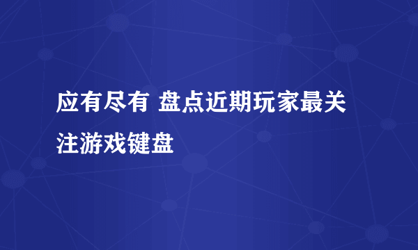 应有尽有 盘点近期玩家最关注游戏键盘