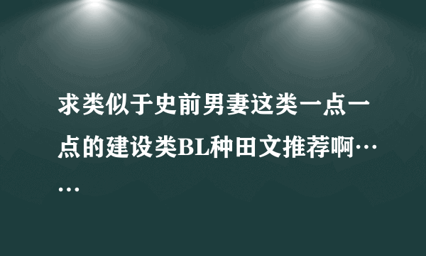 求类似于史前男妻这类一点一点的建设类BL种田文推荐啊……