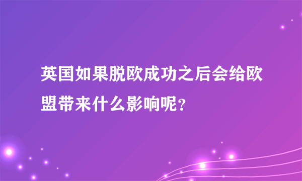 英国如果脱欧成功之后会给欧盟带来什么影响呢？