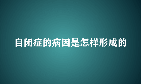 自闭症的病因是怎样形成的