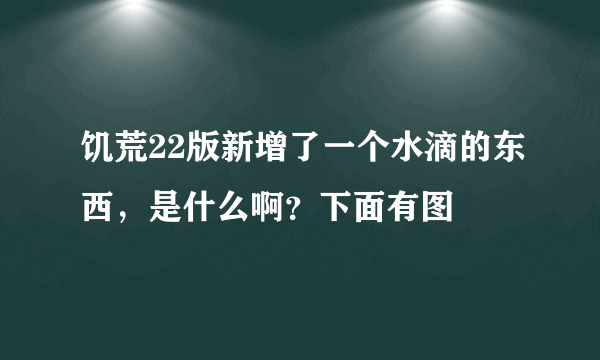 饥荒22版新增了一个水滴的东西，是什么啊？下面有图