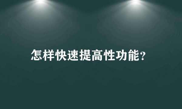 怎样快速提高性功能？