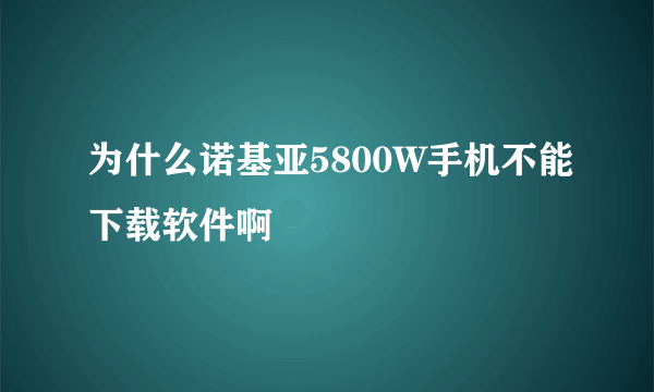 为什么诺基亚5800W手机不能下载软件啊