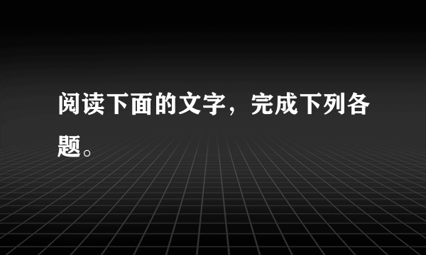 阅读下面的文字，完成下列各题。