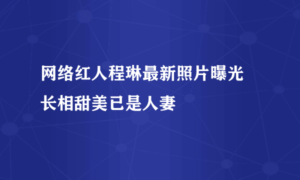 网络红人程琳最新照片曝光 长相甜美已是人妻