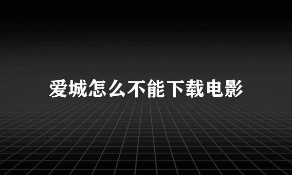 爱城怎么不能下载电影