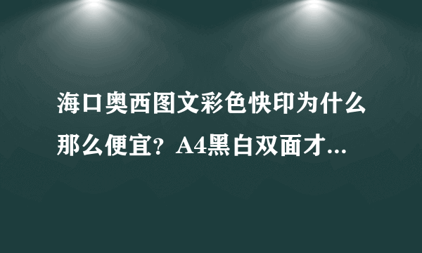 海口奥西图文彩色快印为什么那么便宜？A4黑白双面才1毛、A4彩色双面才1块、A2工程图才9毛？