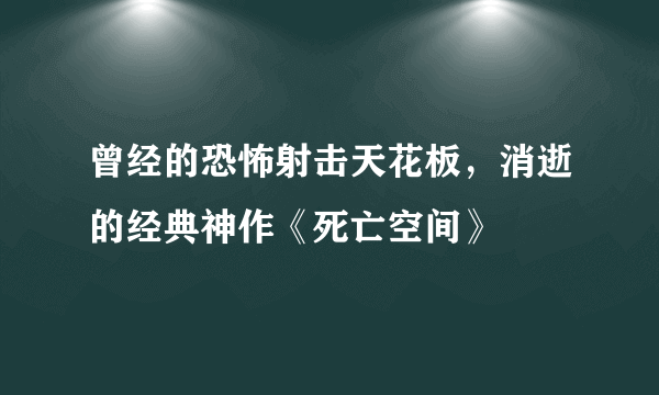 曾经的恐怖射击天花板，消逝的经典神作《死亡空间》