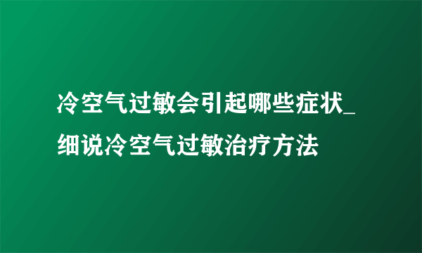 冷空气过敏会引起哪些症状_细说冷空气过敏治疗方法