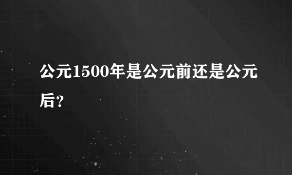 公元1500年是公元前还是公元后？