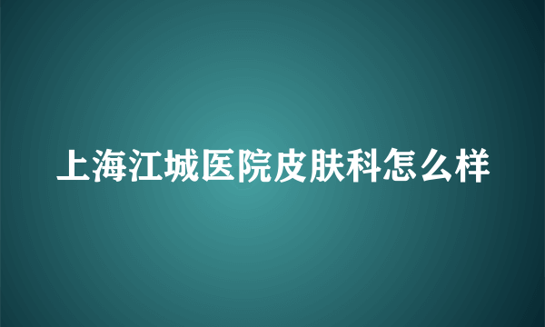 上海江城医院皮肤科怎么样