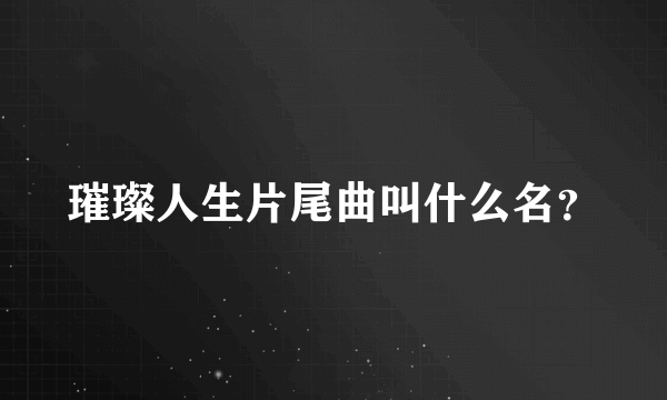 璀璨人生片尾曲叫什么名？