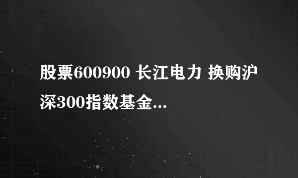 股票600900 长江电力 换购沪深300指数基金 合适吗