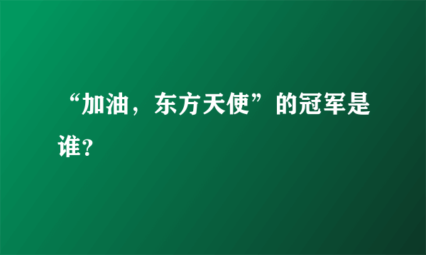 “加油，东方天使”的冠军是谁？