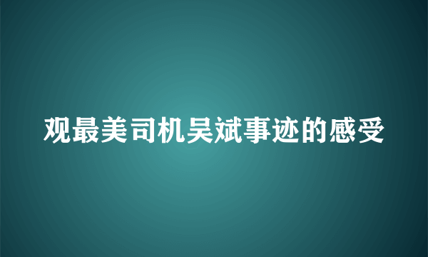 观最美司机吴斌事迹的感受