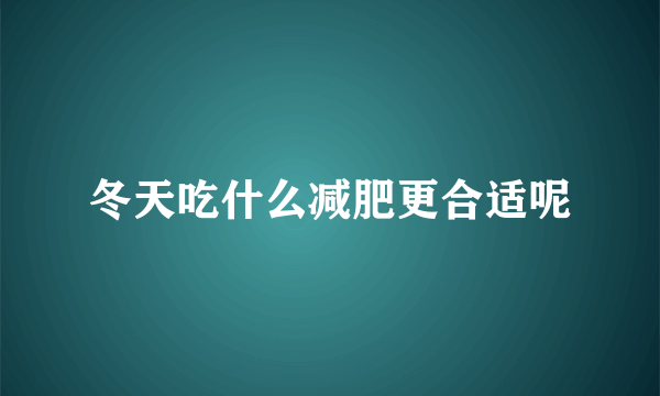 冬天吃什么减肥更合适呢