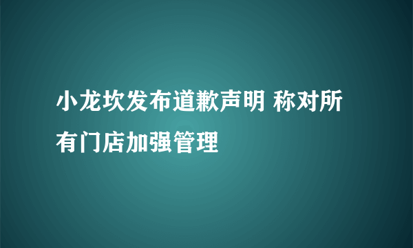 小龙坎发布道歉声明 称对所有门店加强管理