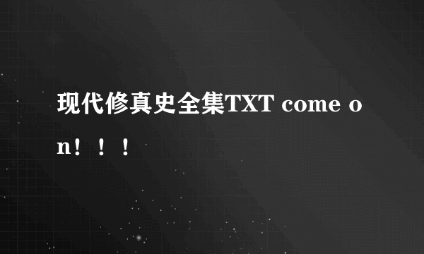 现代修真史全集TXT come on！！！