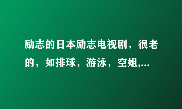 励志的日本励志电视剧，很老的，如排球，游泳，空姐,叫什么名字？