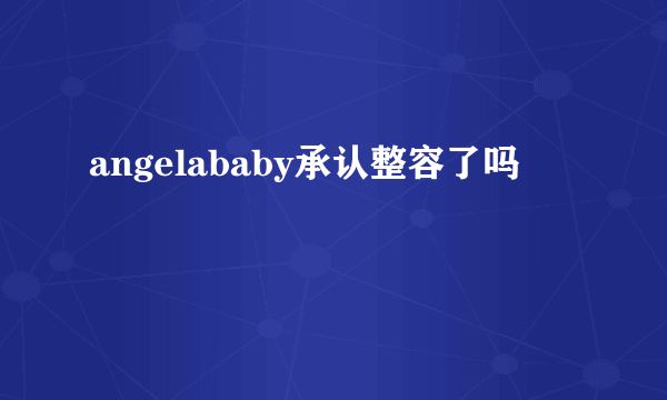 angelababy承认整容了吗