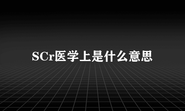 SCr医学上是什么意思