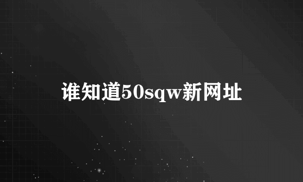 谁知道50sqw新网址